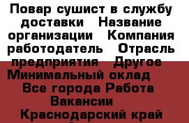 Повар-сушист в службу доставки › Название организации ­ Компания-работодатель › Отрасль предприятия ­ Другое › Минимальный оклад ­ 1 - Все города Работа » Вакансии   . Краснодарский край,Сочи г.